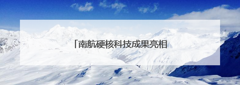 南航硬核科技成果亮相第三届民航科教成果展